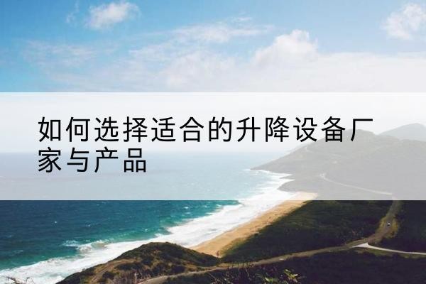 固安电动升降平台厂家-如何选择适合的升降设备厂家与产品