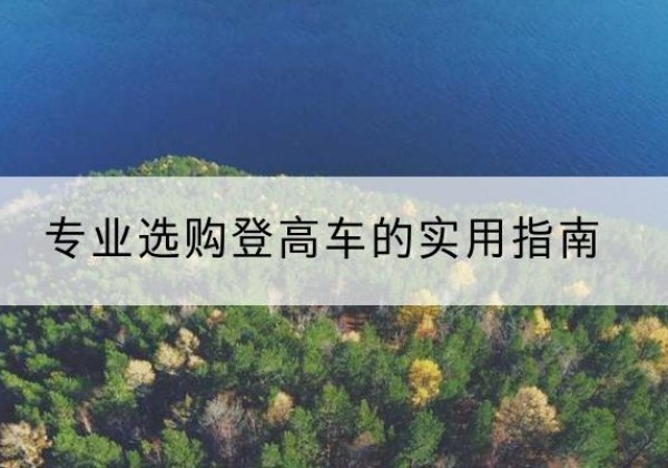 固安电动登高车厂家推荐-专业选购登高车的实用指南