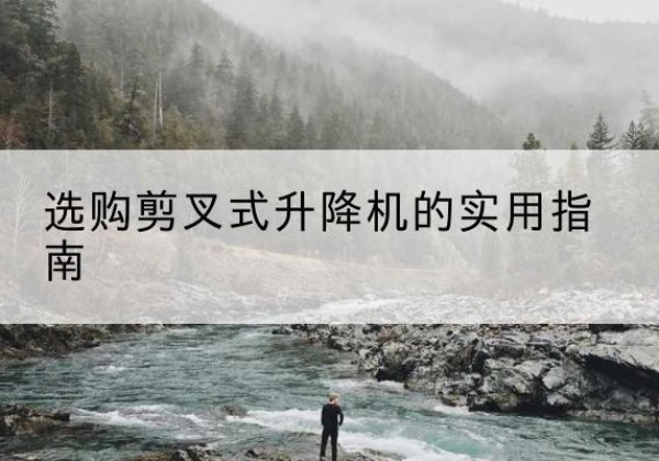 固安剪叉式升降机怎么选-选购剪叉式升降机的实用指南