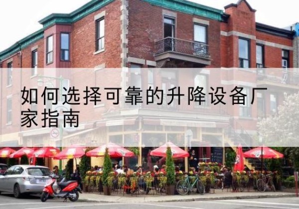 固安电动升降机厂家-如何选择可靠的升降设备厂家指南